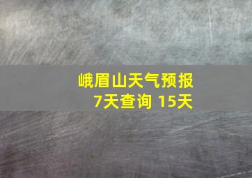 峨眉山天气预报7天查询 15天